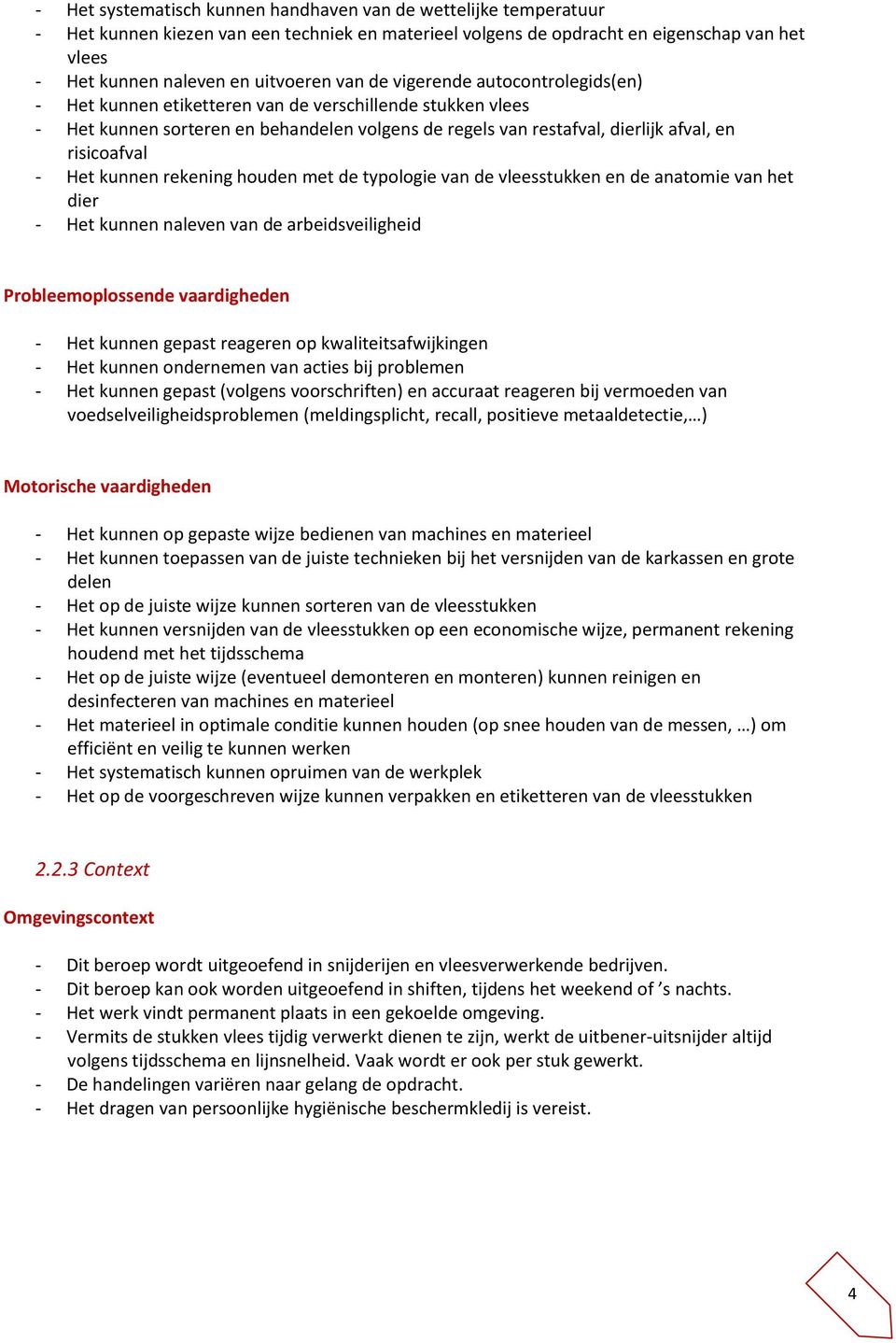 Het kunnen rekening houden met de typologie van de vleesstukken en de anatomie van het dier - Het kunnen naleven van de arbeidsveiligheid Probleemoplossende vaardigheden - Het kunnen gepast reageren