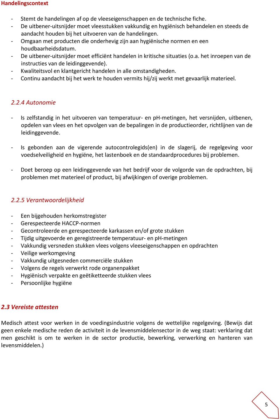 - Omgaan met producten die onderhevig zijn aan hygiënische normen en een houdbaarheidsdatum. - De uitbener-uitsnijder moet efficiënt handelen in kritische situaties (o.a. het inroepen van de instructies van de leidinggevende).