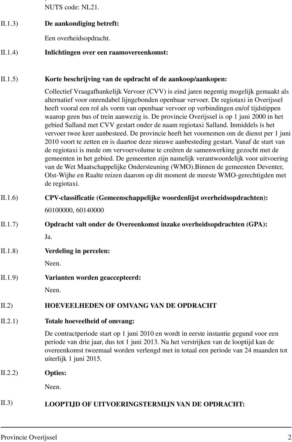 II.2.1) II.2.2) Korte beschrijving van de opdracht of de aankoop/aankopen: Collectief Vraagafhankelijk Vervoer (CVV) is eind jaren negentig mogelijk gemaakt als alternatief voor onrendabel