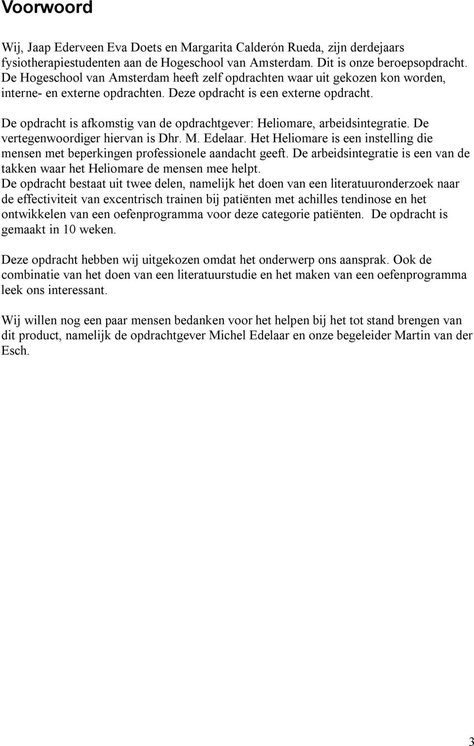 De opdracht is afkomstig van de opdrachtgever: Heliomare, arbeidsintegratie. De vertegenwoordiger hiervan is Dhr. M. Edelaar.