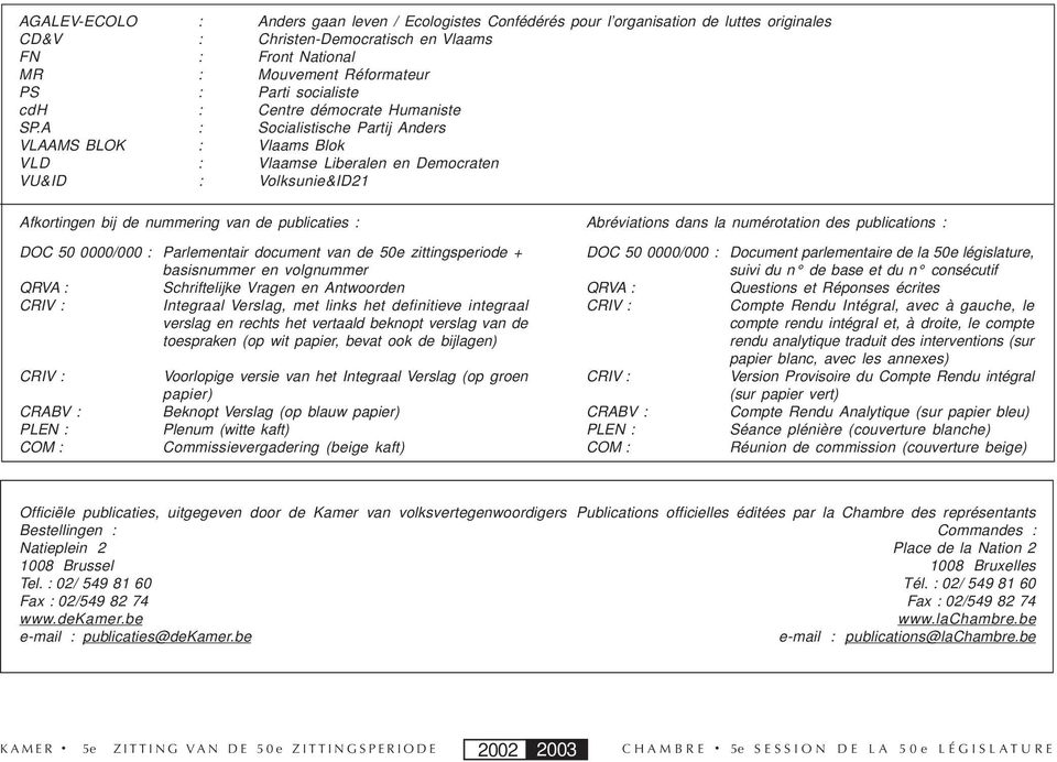 A : Socialistische Partij Anders VLAAMS BLOK : Vlaams Blok VLD : Vlaamse Liberalen en Democraten VU&ID : Volksunie&ID21 Afkortingen bij de nummering van de publicaties : DOC 50 0000/000 :