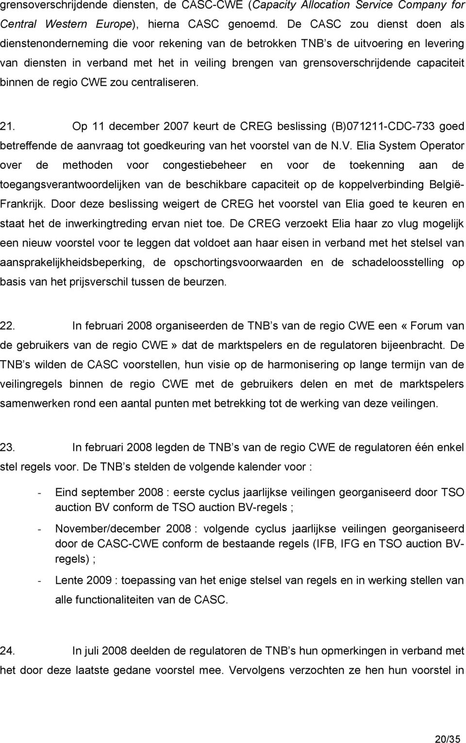 capaciteit binnen de regio CWE zou centraliseren. 21. Op 11 december 2007 keurt de CREG beslissing (B)071211-CDC-733 goed betreffende de aanvraag tot goedkeuring van het voorstel van de N.V.