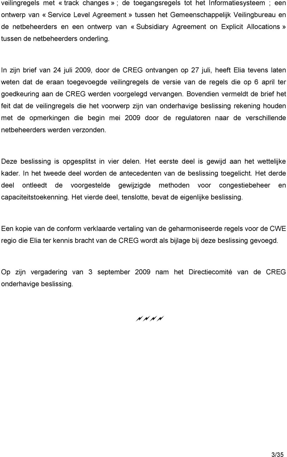 In zijn brief van 24 juli 2009, door de CREG ontvangen op 27 juli, heeft Elia tevens laten weten dat de eraan toegevoegde veilingregels de versie van de regels die op 6 april ter goedkeuring aan de