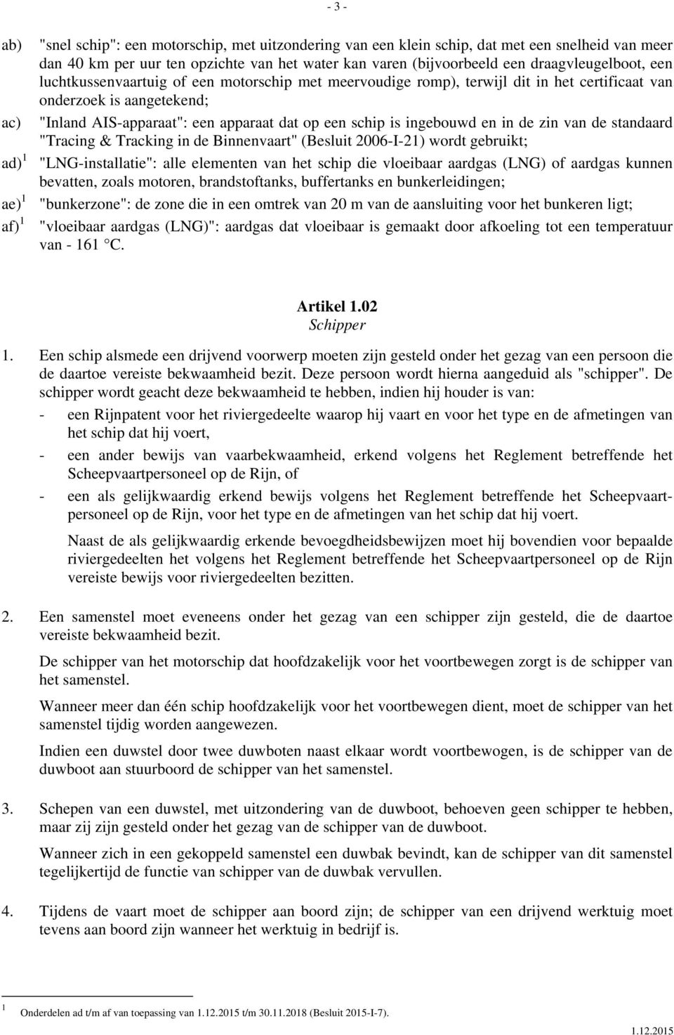 schip is ingebouwd en in de zin van de standaard "Tracing & Tracking in de Binnenvaart" (Besluit 2006-I-21) wordt gebruikt; "LNG-installatie": alle elementen van het schip die vloeibaar aardgas (LNG)