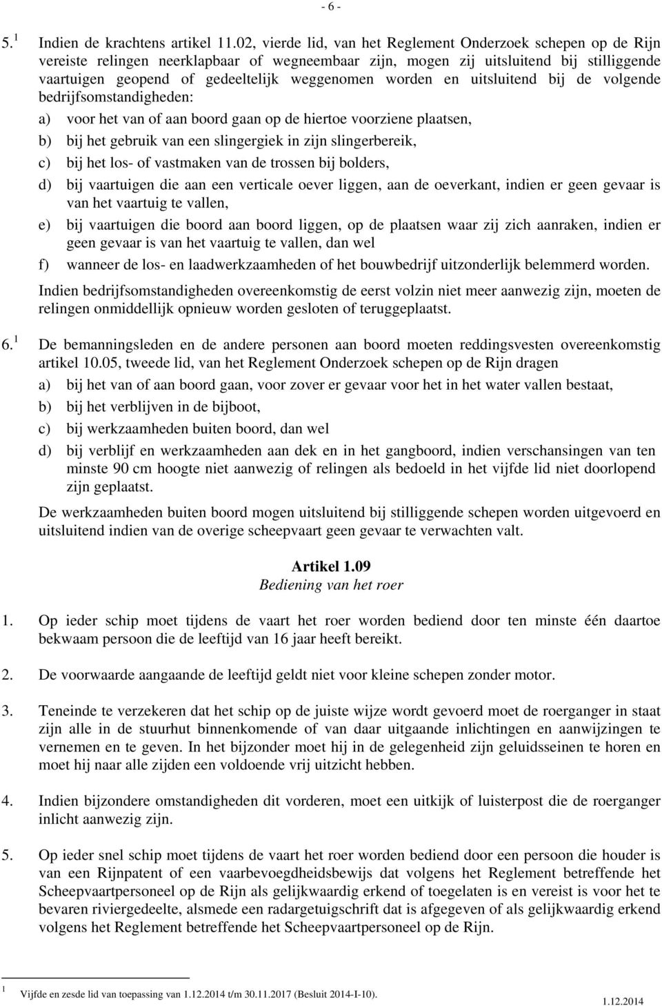 worden en uitsluitend bij de volgende bedrijfsomstandigheden: a) voor het van of aan boord gaan op de hiertoe voorziene plaatsen, b) bij het gebruik van een slingergiek in zijn slingerbereik, c) bij