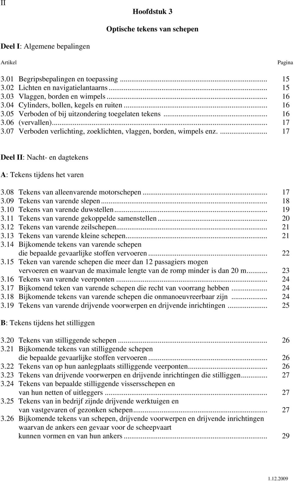 07 Verboden verlichting, zoeklichten, vlaggen, borden, wimpels enz.... 17 Deel II: Nacht- en dagtekens A: Tekens tijdens het varen 3.08 Tekens van alleenvarende motorschepen... 17 3.