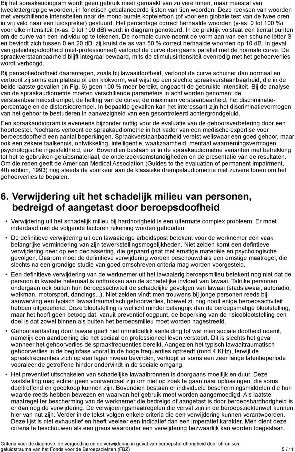 Het percentage correct herhaalde woorden (y-as: 0 tot 100 %) voor elke intensiteit (x-as: 0 tot 100 db) wordt in diagram genoteerd.