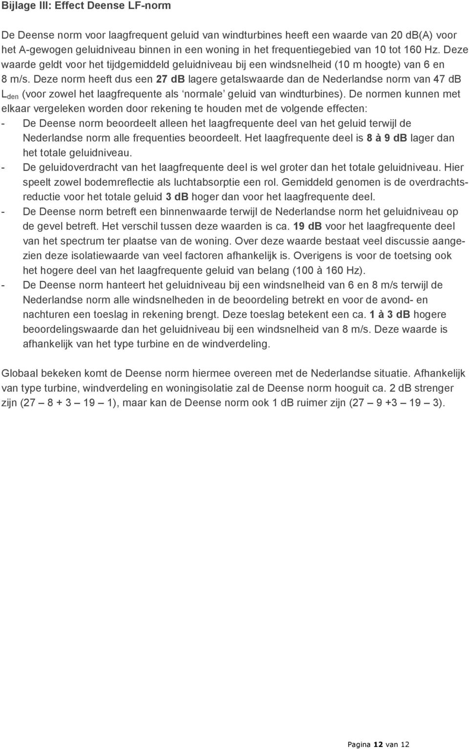 Deze norm heeft dus een 27 db lagere getalswaarde dan de Nederlandse norm van 47 db L den (voor zowel het laagfrequente als normale geluid van windturbines).