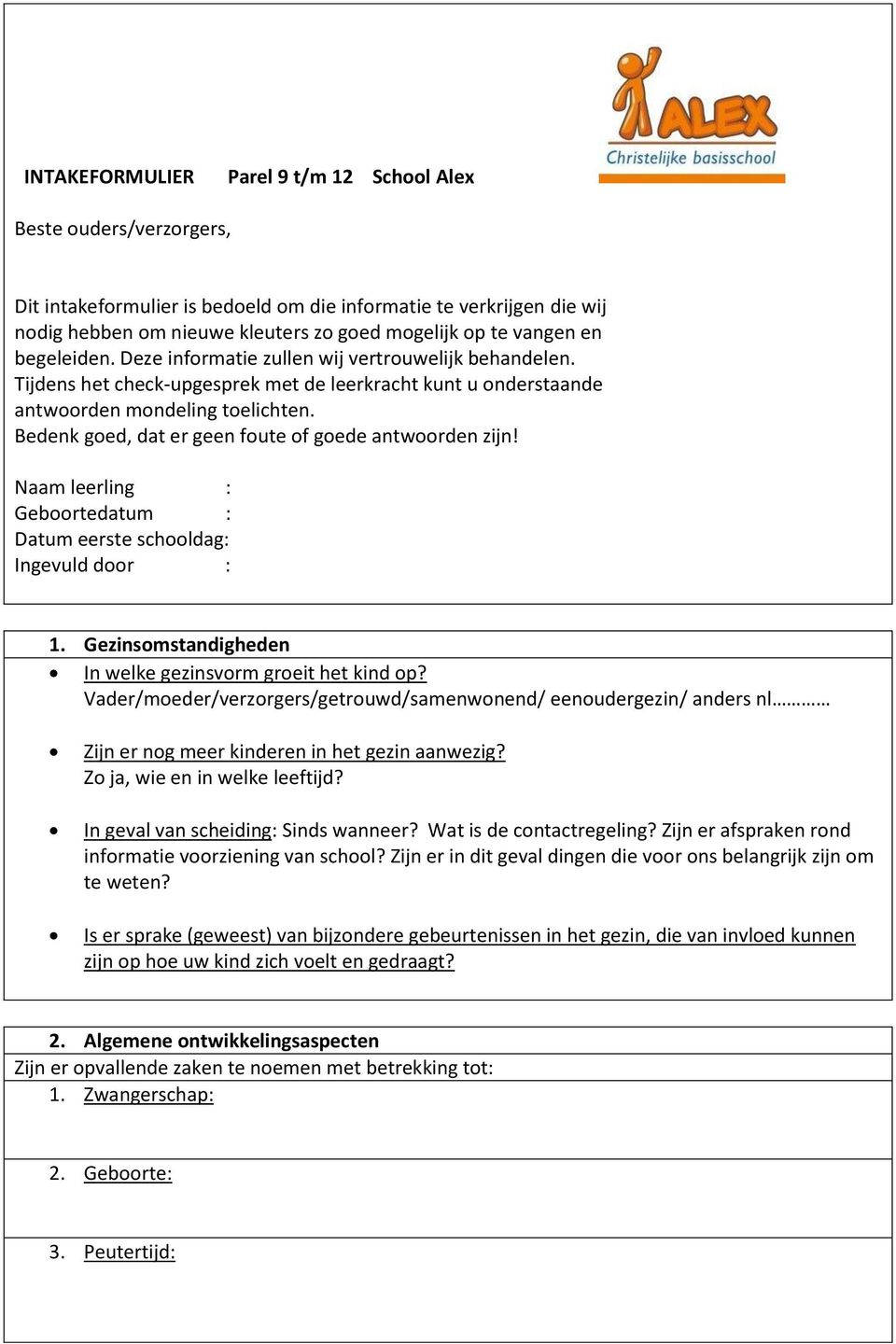 Bedenk goed, dat er geen foute of goede antwoorden zijn! Naam leerling : Geboortedatum : Datum eerste schooldag: Ingevuld door : 1. Gezinsomstandigheden In welke gezinsvorm groeit het kind op?