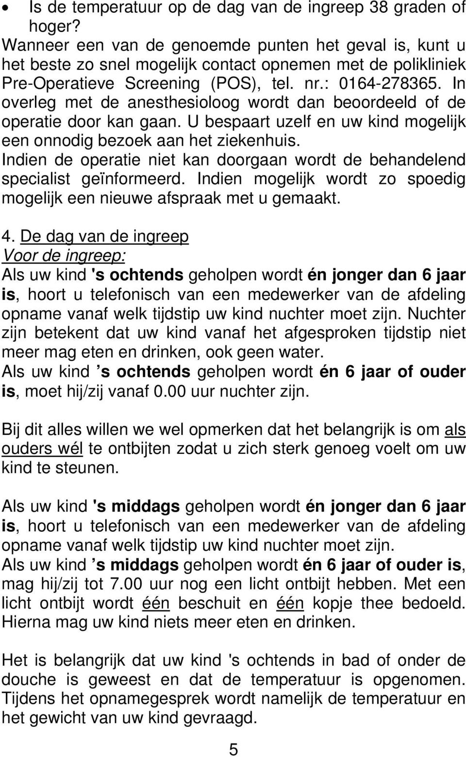 In overleg met de anesthesioloog wordt dan beoordeeld of de operatie door kan gaan. U bespaart uzelf en uw kind mogelijk een onnodig bezoek aan het ziekenhuis.