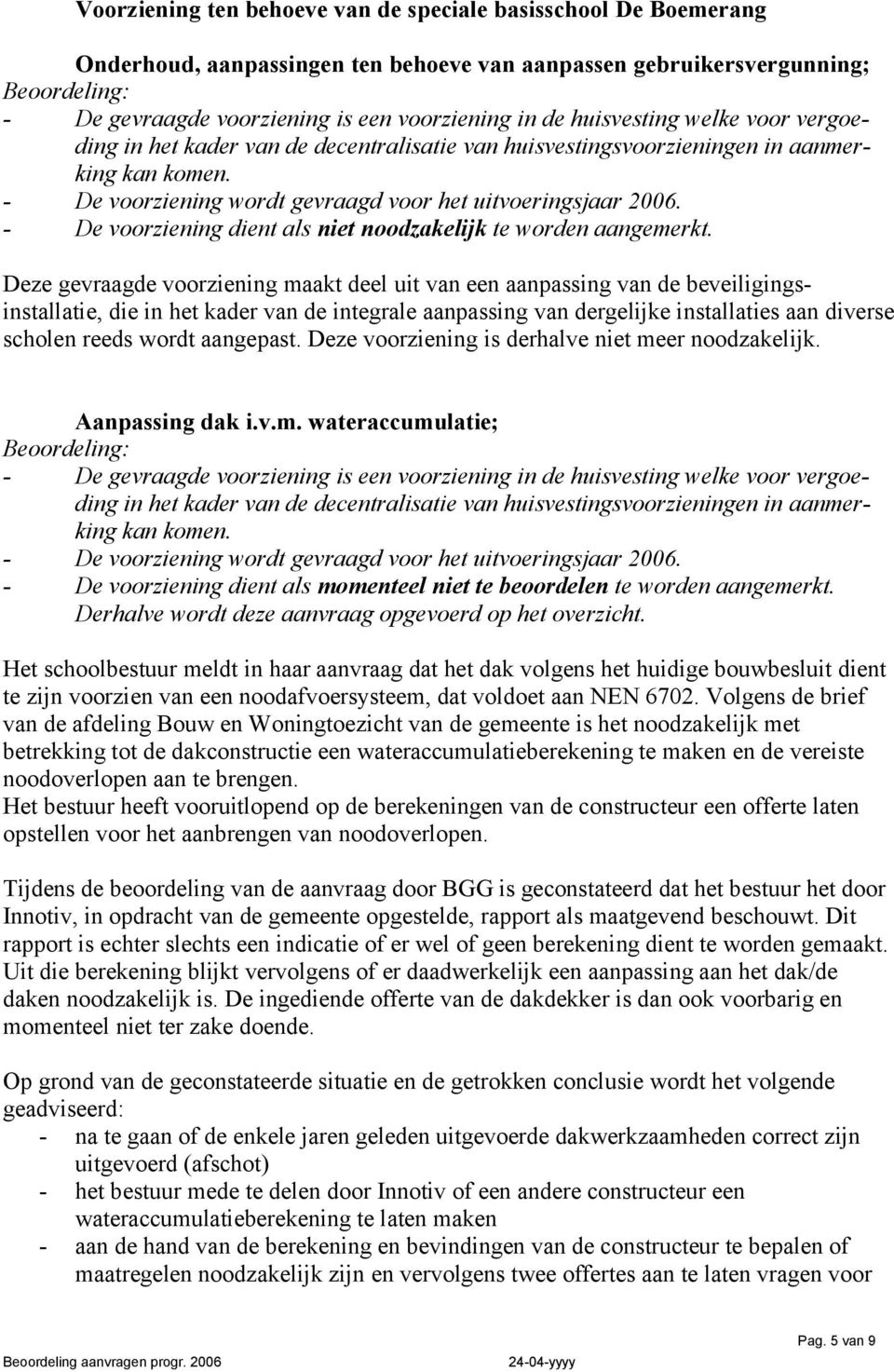 Deze gevraagde voorziening maakt deel uit van een aanpassing van de beveiligingsinstallatie, die in het kader van de integrale aanpassing van dergelijke installaties aan diverse scholen reeds wordt