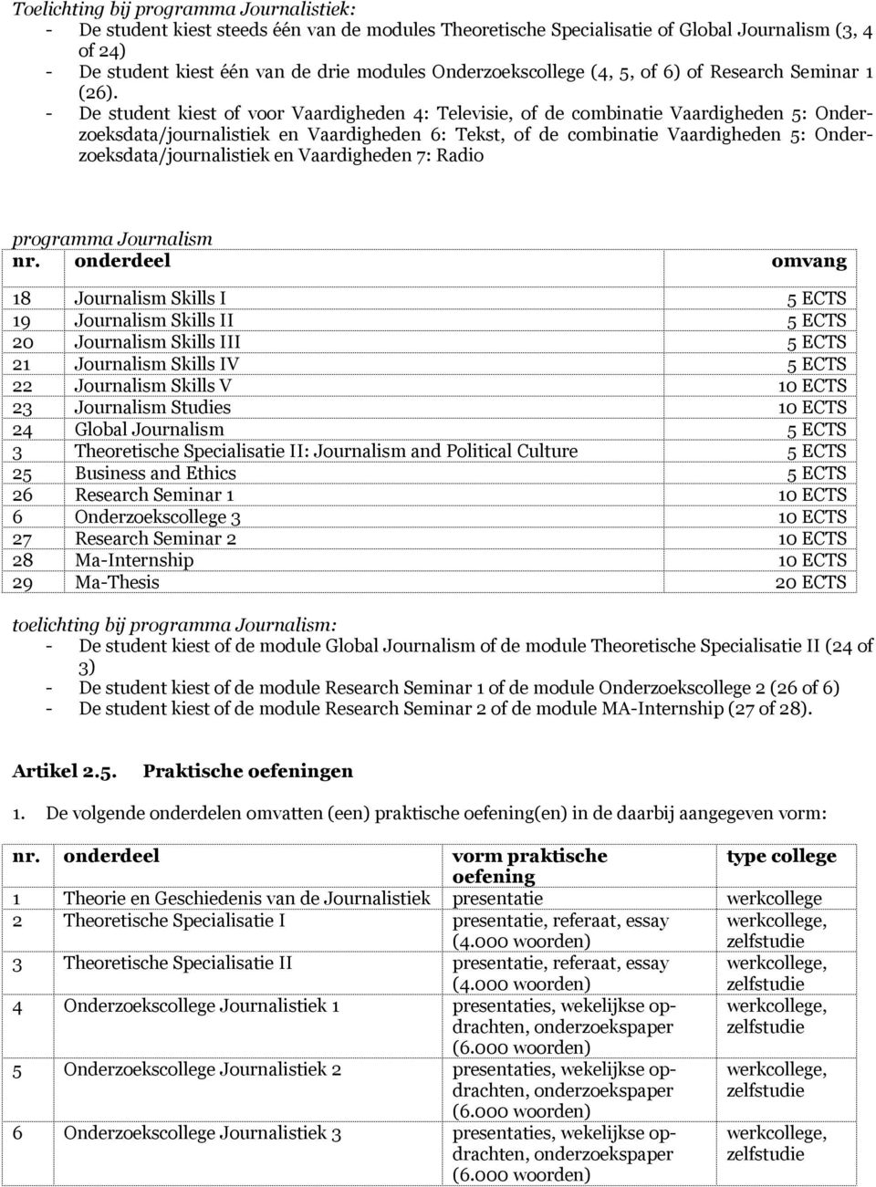 - De student kiest of voor Vaardigheden 4: Televisie, of de combinatie Vaardigheden 5: Onderzoeksdata/journalistiek en Vaardigheden 6: Tekst, of de combinatie Vaardigheden 5: