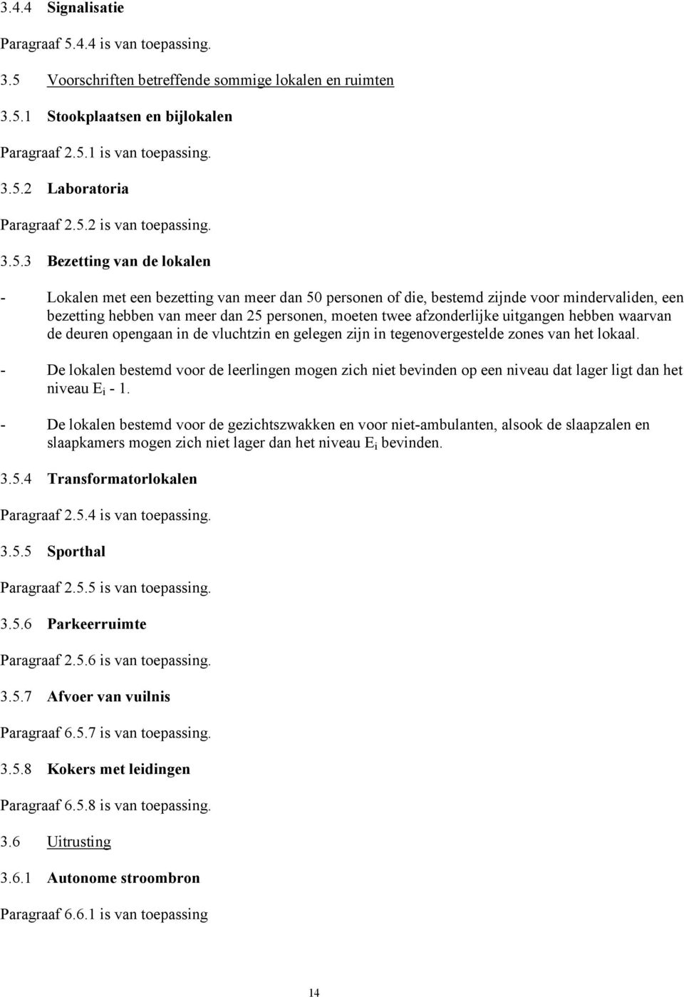 moeten twee afzonderlijke uitgangen hebben waarvan de deuren opengaan in de vluchtzin en gelegen zijn in tegenovergestelde zones van het lokaal.