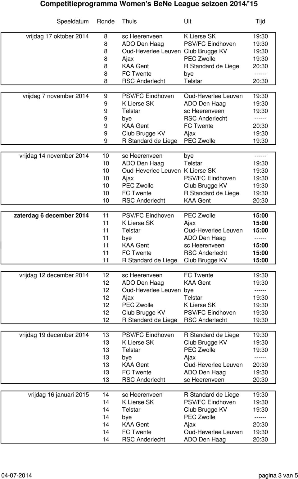 Anderlecht ------ 9 KAA Gent FC Twente 20:30 9 Club Brugge KV Ajax 19:30 9 R Standard de Liege PEC Zwolle 19:30 vrijdag 14 november 2014 10 sc Heerenveen bye ------ 10 ADO Den Haag Telstar 19:30 10