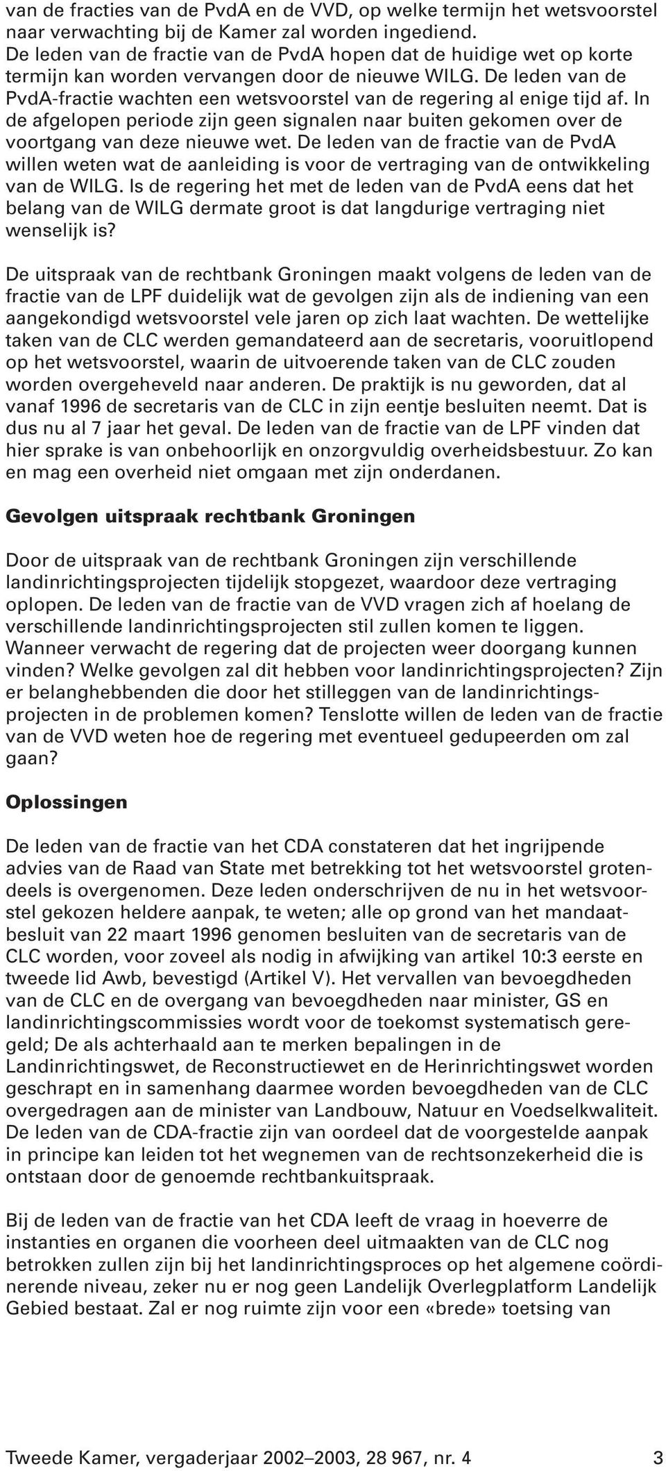 De leden van de PvdA-fractie wachten een wetsvoorstel van de regering al enige tijd af. In de afgelopen periode zijn geen signalen naar buiten gekomen over de voortgang van deze nieuwe wet.