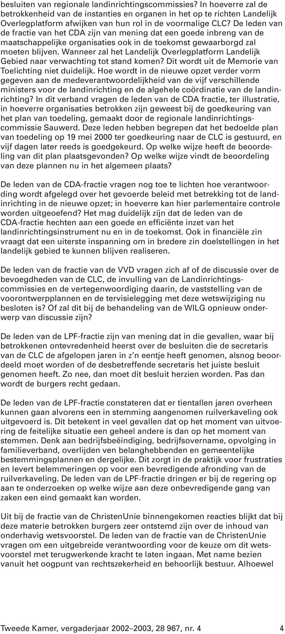 De leden van de fractie van het CDA zijn van mening dat een goede inbreng van de maatschappelijke organisaties ook in de toekomst gewaarborgd zal moeten blijven.