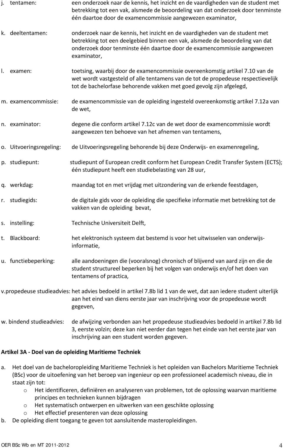 deeltentamen: onderzoek naar de kennis, het inzicht en de vaardigheden van de student met betrekking tot een deelgebied binnen een vak, alsmede de beoordeling van dat onderzoek door tenminste één