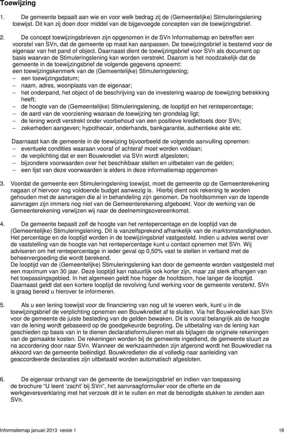 De toewijzingsbrief is bestemd voor de eigenaar van het pand of object. Daarnaast dient de toewijzingsbrief voor SVn als document op basis waarvan de Stimuleringslening kan worden verstrekt.