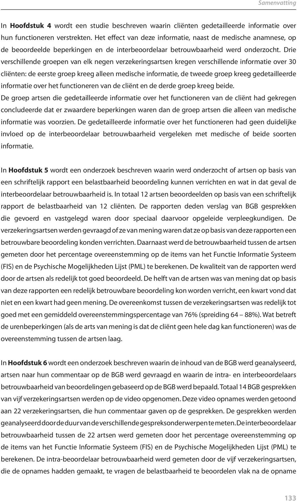 Drie verschillende groepen van elk negen verzekeringsartsen kregen verschillende informatie over 30 cliënten: de eerste groep kreeg alleen medische informatie, de tweede groep kreeg gedetailleerde