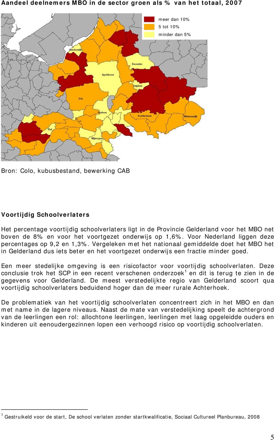 Vergeleken met het nationaal gemiddelde doet het MBO het in dus iets beter en het voortgezet onderwijs een fractie minder goed.