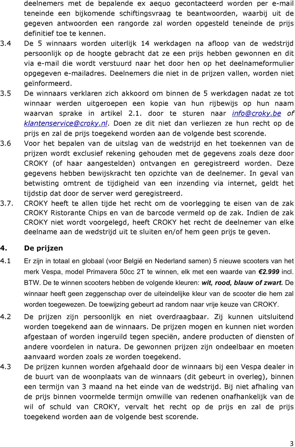 4 De 5 winnaars worden uiterlijk 14 werkdagen na afloop van de wedstrijd persoonlijk op de hoogte gebracht dat ze een prijs hebben gewonnen en dit via e-mail die wordt verstuurd naar het door hen op