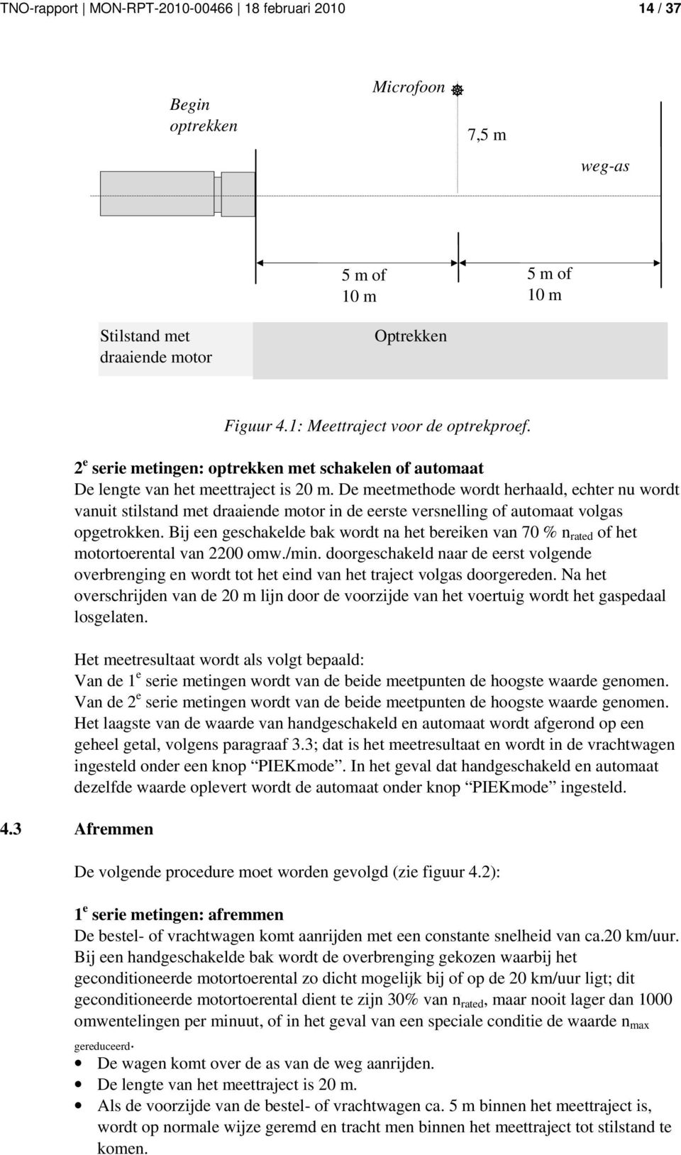 De meetmethode wordt herhaald, echter nu wordt vanuit stilstand met draaiende motor in de eerste versnelling of automaat volgas opgetrokken.