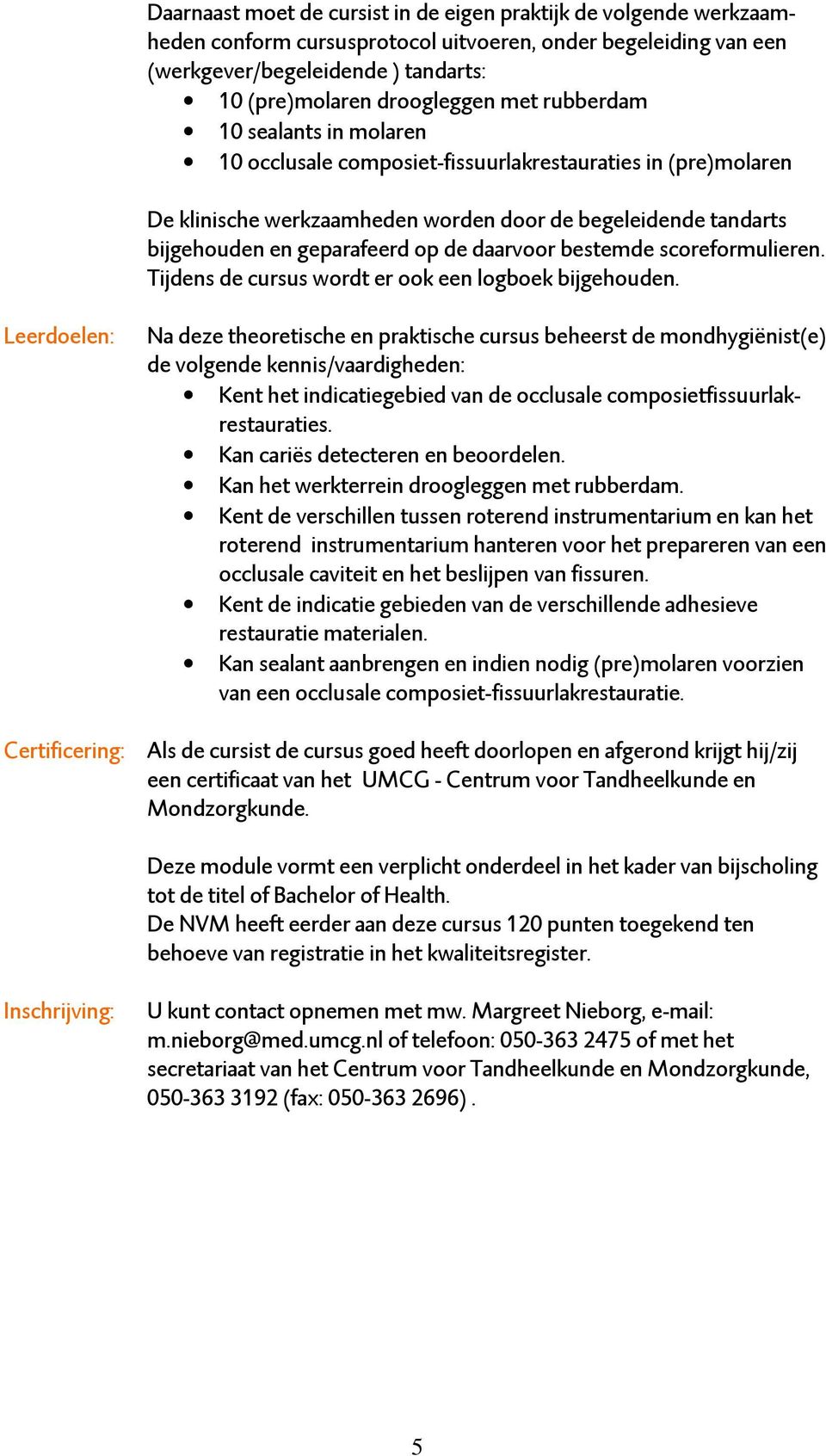 daarvoor bestemde scoreformulieren. Tijdens de cursus wordt er ook een logboek bijgehouden.