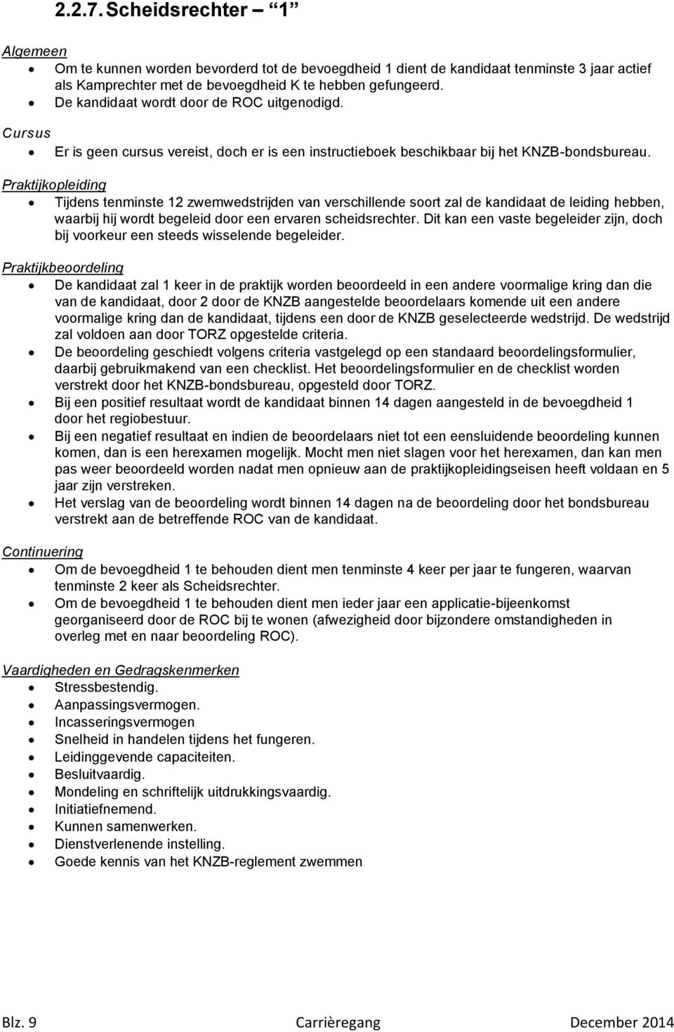 Praktijkopleiding Tijdens tenminste 12 zwemwedstrijden van verschillende soort zal de kandidaat de leiding hebben, waarbij hij wordt begeleid door een ervaren scheidsrechter.