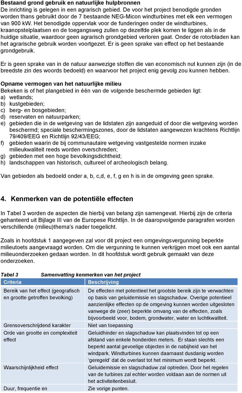 Het benodigde oppervlak voor de funderingen onder de windturbines, kraanopstelplaatsen en de toegangsweg zullen op dezelfde plek komen te liggen als in de huidige situatie, waardoor geen agrarisch