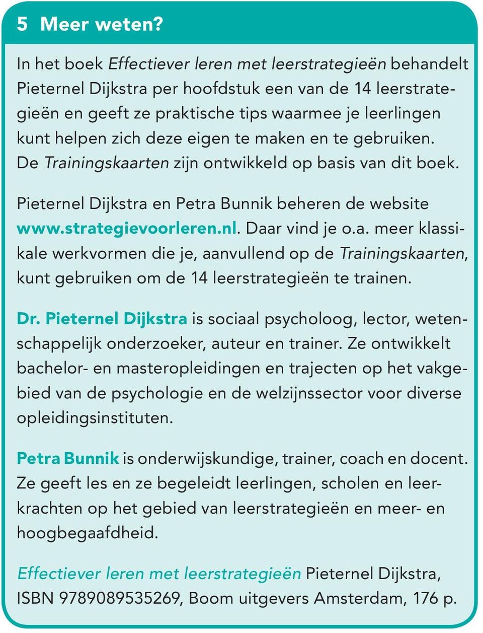 eigen te maken en te gebruiken. De Trainingskaarten zijn ontwikkeld op basis van dit boek. Pieternel Dijkstra en Petra Bunnik beheren de website www.strategievoorleren.nl. Daar vind je o.a. meer klassikale werkvormen die je, aanvullend op de Trainingskaarten, kunt gebruiken om de 14 leerstrategieën te trainen.