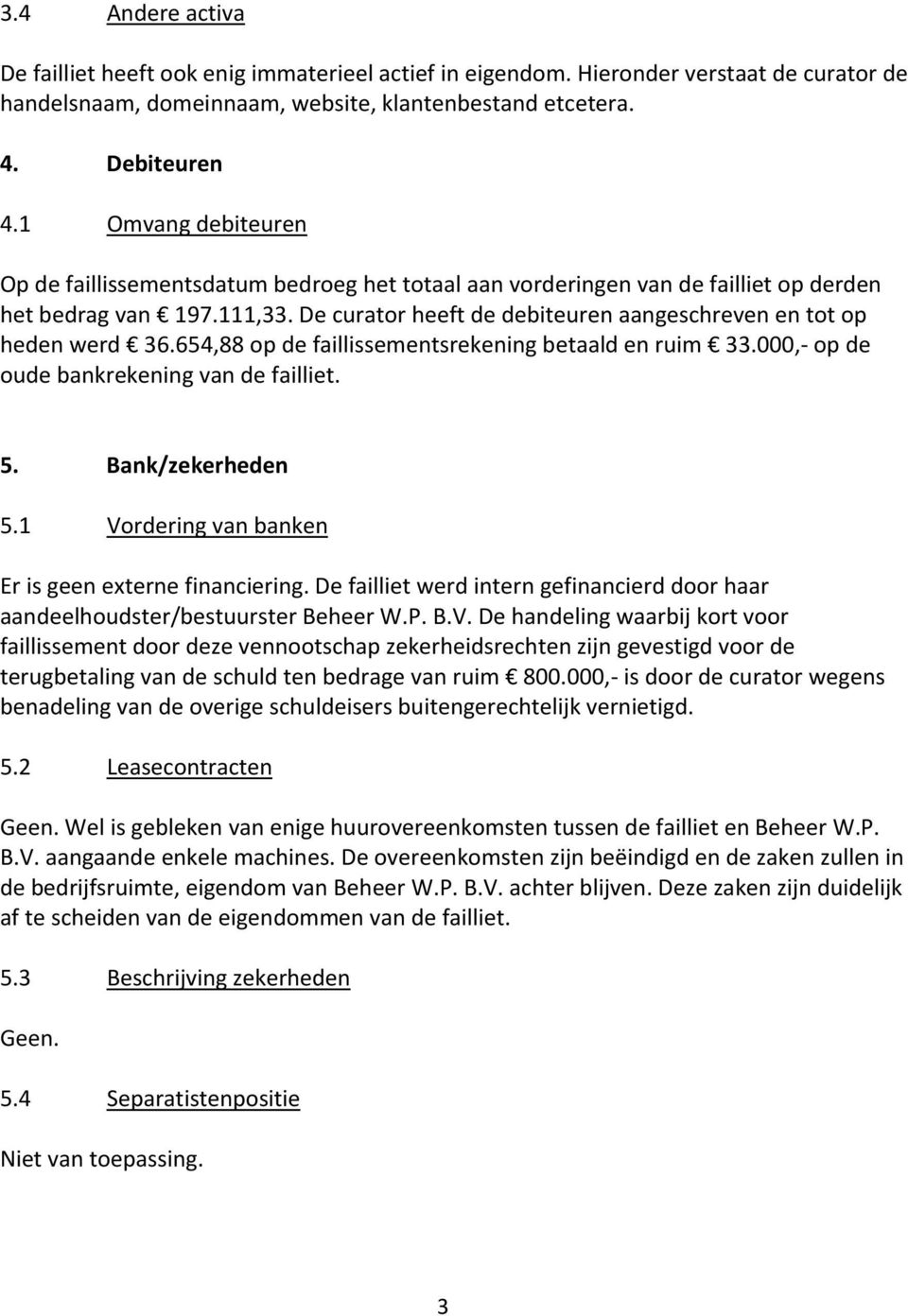 De curator heeft de debiteuren aangeschreven en tot op heden werd 36.654,88 op de faillissementsrekening betaald en ruim 33.000,- op de oude bankrekening van de failliet. 5. Bank/zekerheden 5.