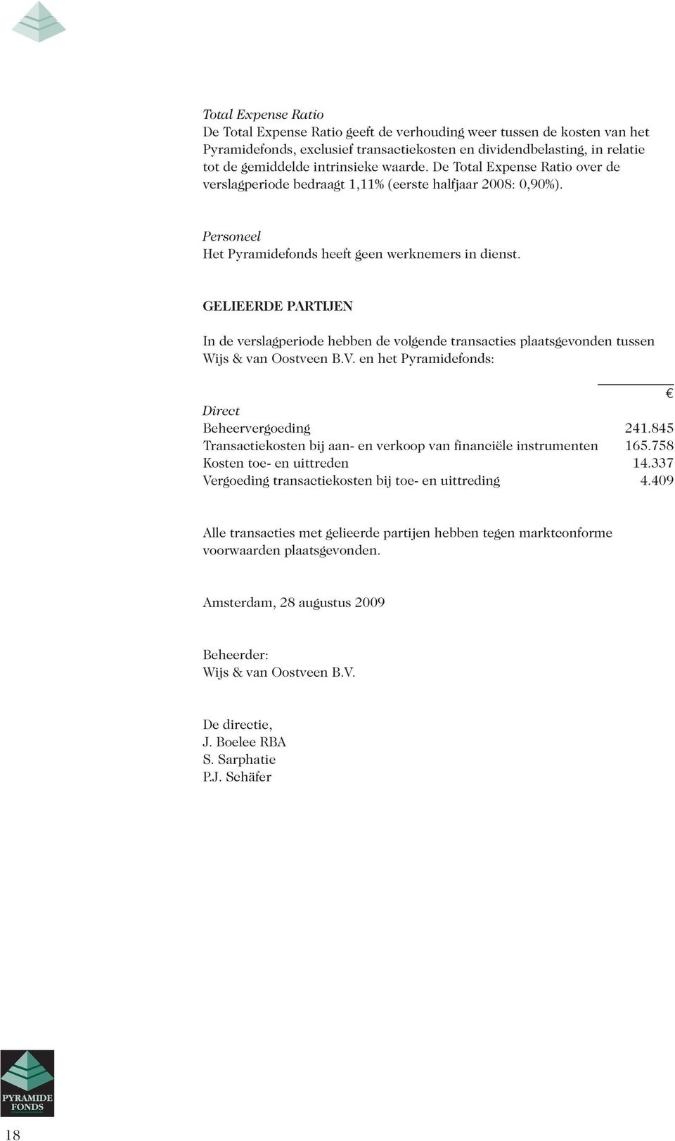 GELIEERDE PARTIJEN In de verslagperiode hebben de volgende transacties plaatsgevonden tussen Wijs & van Oostveen B.V. en het Pyramidefonds: Direct Beheervergoeding 241.
