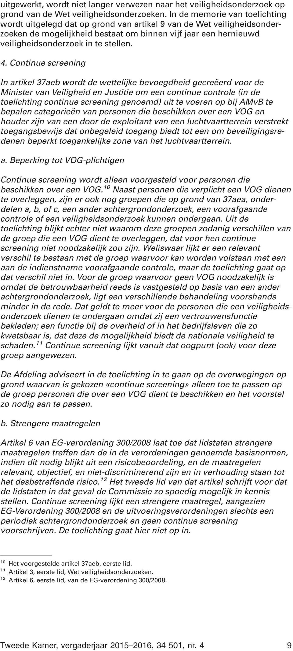 4. Continue screening In artikel 37aeb wordt de wettelijke bevoegdheid gecreëerd voor de Minister van Veiligheid en Justitie om een continue controle (in de toelichting continue screening genoemd)