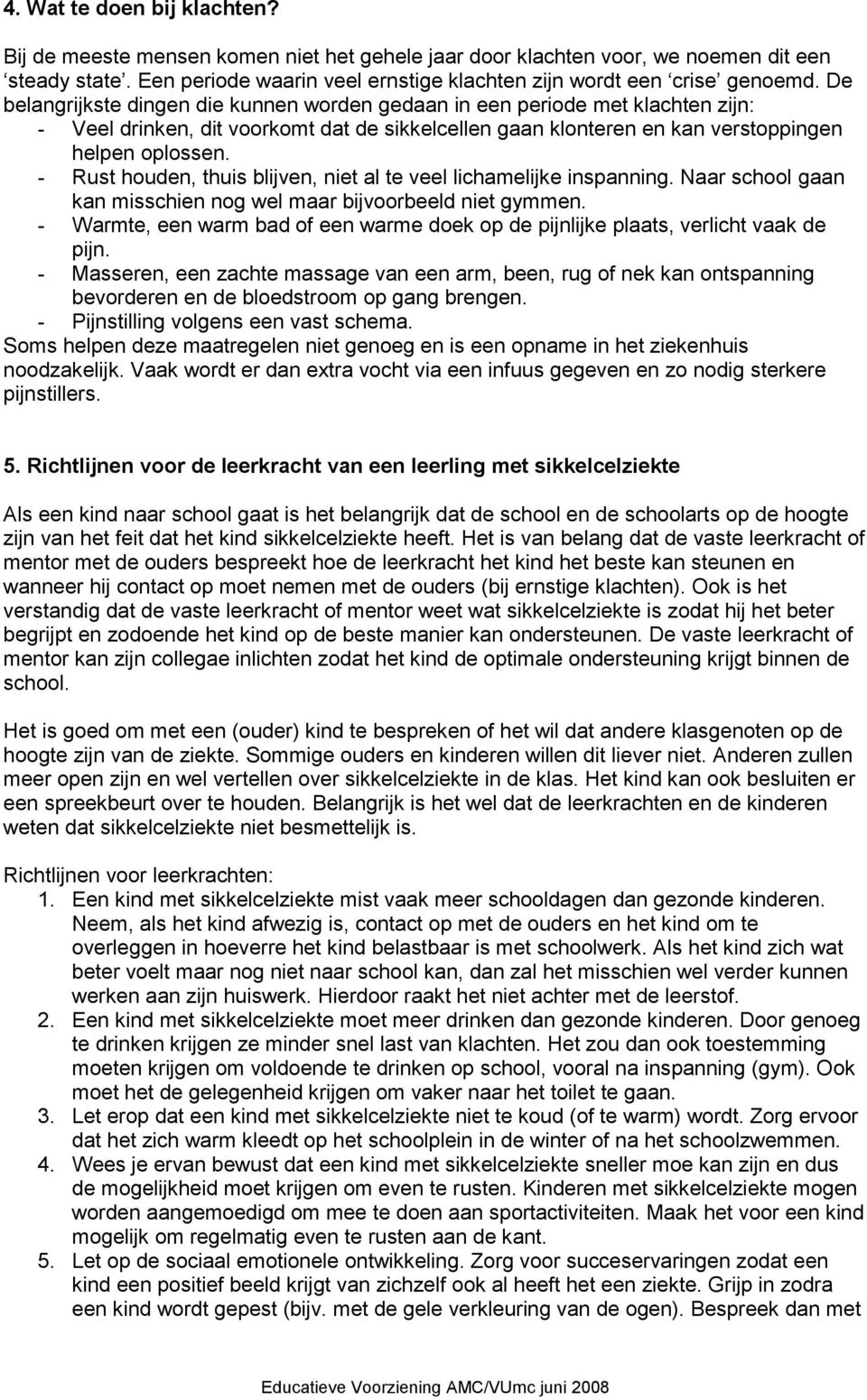 - Rust houden, thuis blijven, niet al te veel lichamelijke inspanning. Naar school gaan kan misschien nog wel maar bijvoorbeeld niet gymmen.