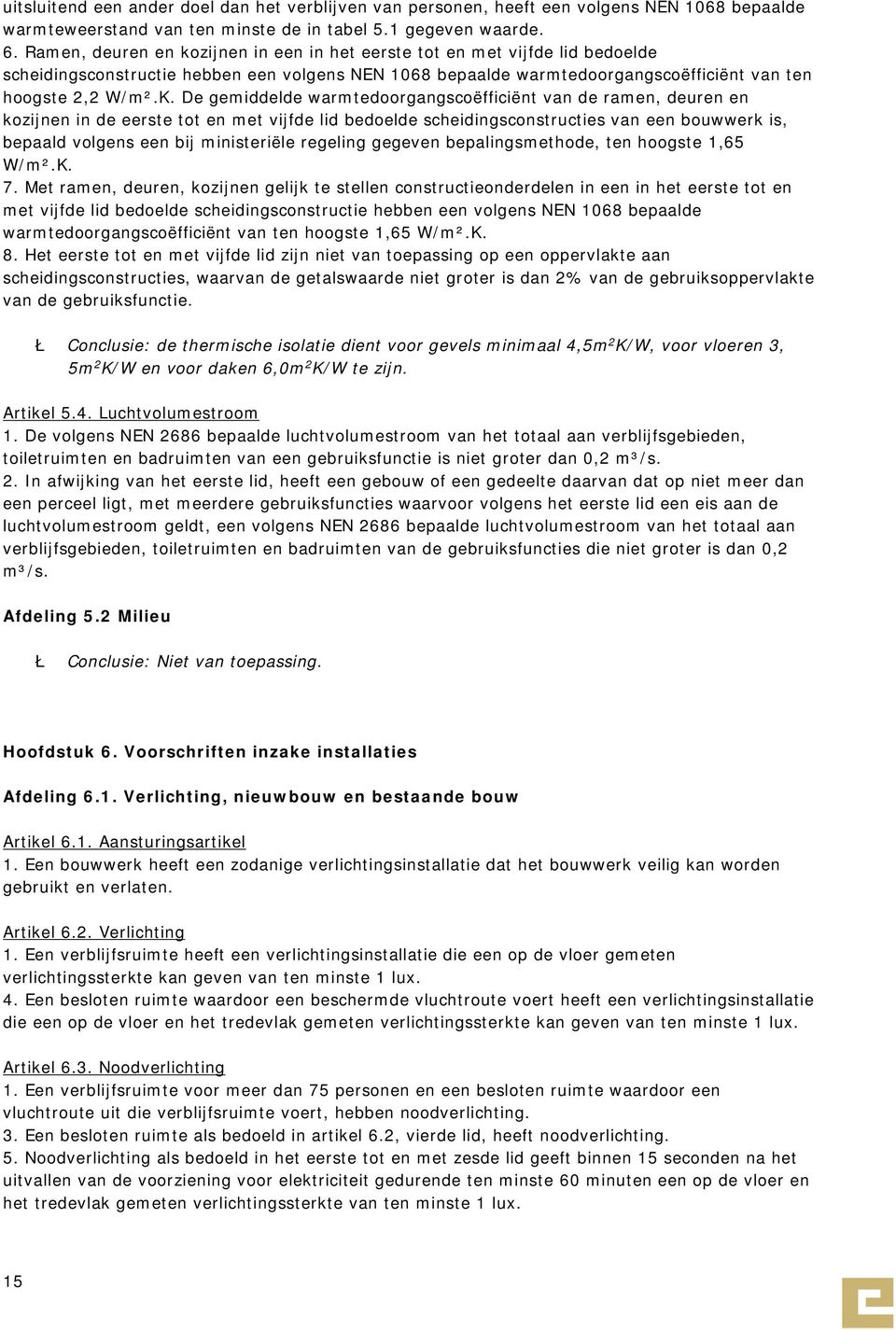 De gemiddelde warmtedoorgangscoëfficiënt van de ramen, deuren en kozijnen in de eerste tot en met vijfde lid bedoelde scheidingsconstructies van een bouwwerk is, bepaald volgens een bij ministeriële