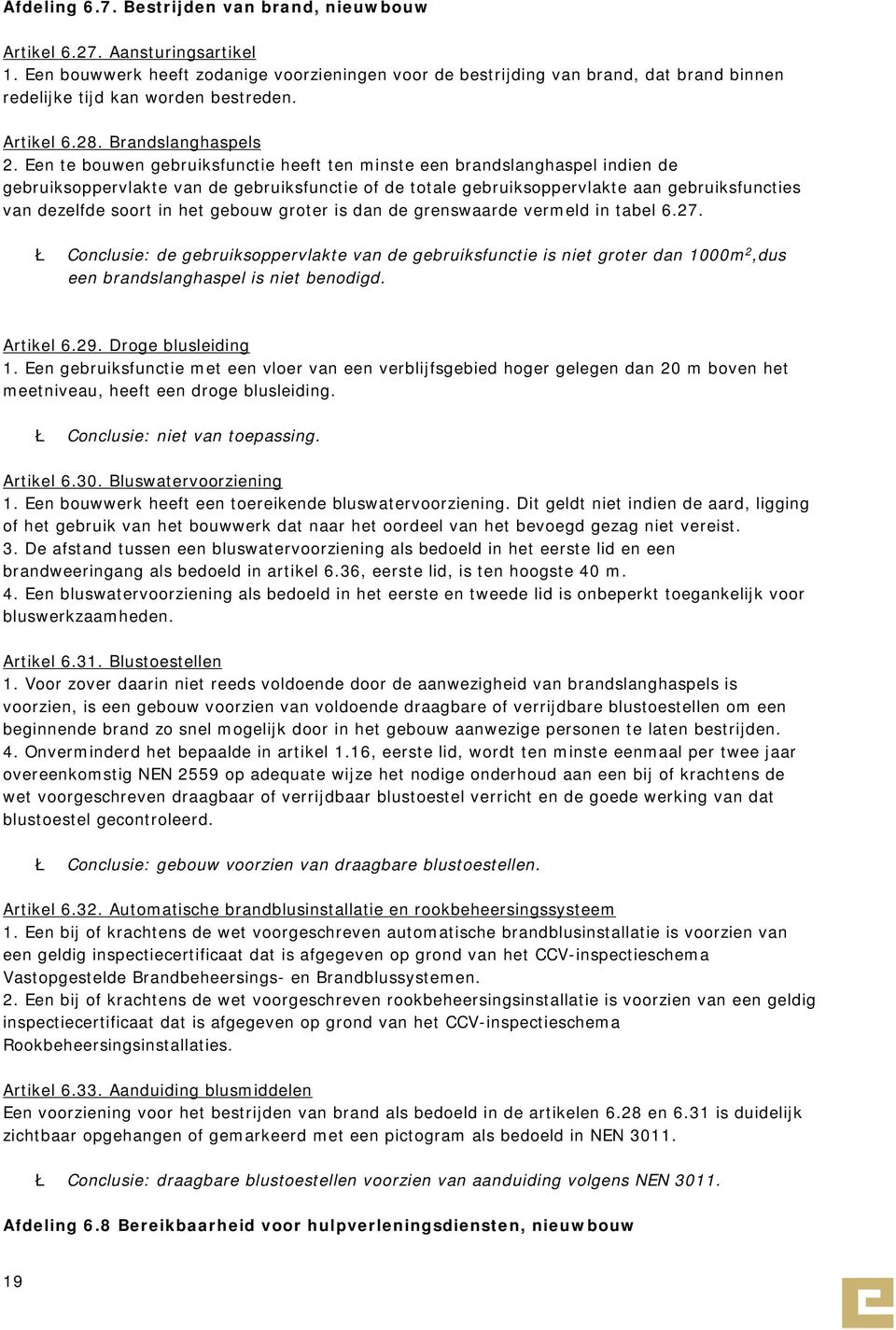 Een te bouwen gebruiksfunctie heeft ten minste een brandslanghaspel indien de gebruiksoppervlakte van de gebruiksfunctie of de totale gebruiksoppervlakte aan gebruiksfuncties van dezelfde soort in