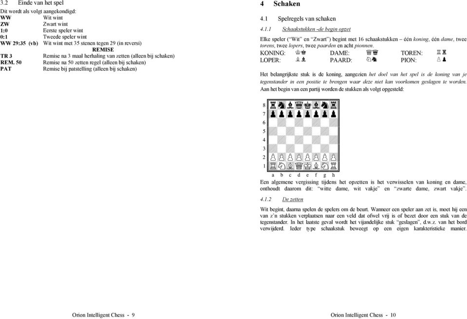 1 Spelregels van schaken 4.1.1 Schaakstukken -de begin opzet Elke speler ( Wit en Zwart ) begint met 16 schaakstukken één koning, één dame, twee torens, twee lopers, twee paarden en acht pionnen.