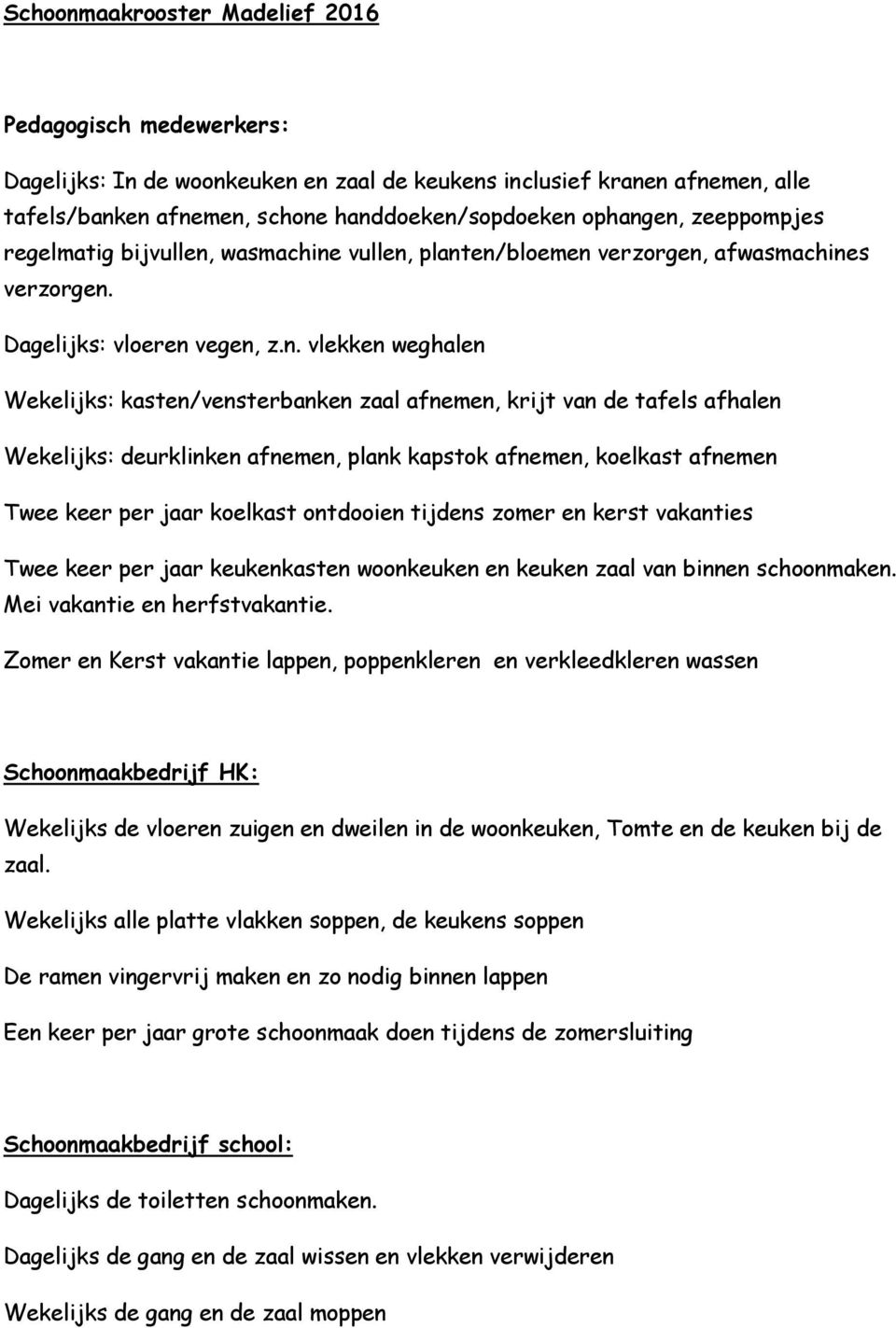 Dagelijks: vloeren vegen, vlekken weghalen Wekelijks: kasten/vensterbanken zaal afnemen, krijt van de tafels afhalen Wekelijks: deurklinken afnemen, plank kapstok afnemen, koelkast afnemen Twee keer