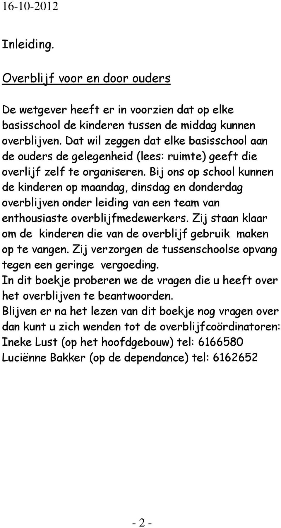 Bij ons op school kunnen de kinderen op maandag, dinsdag en donderdag overblijven onder leiding van een team van enthousiaste overblijfmedewerkers.