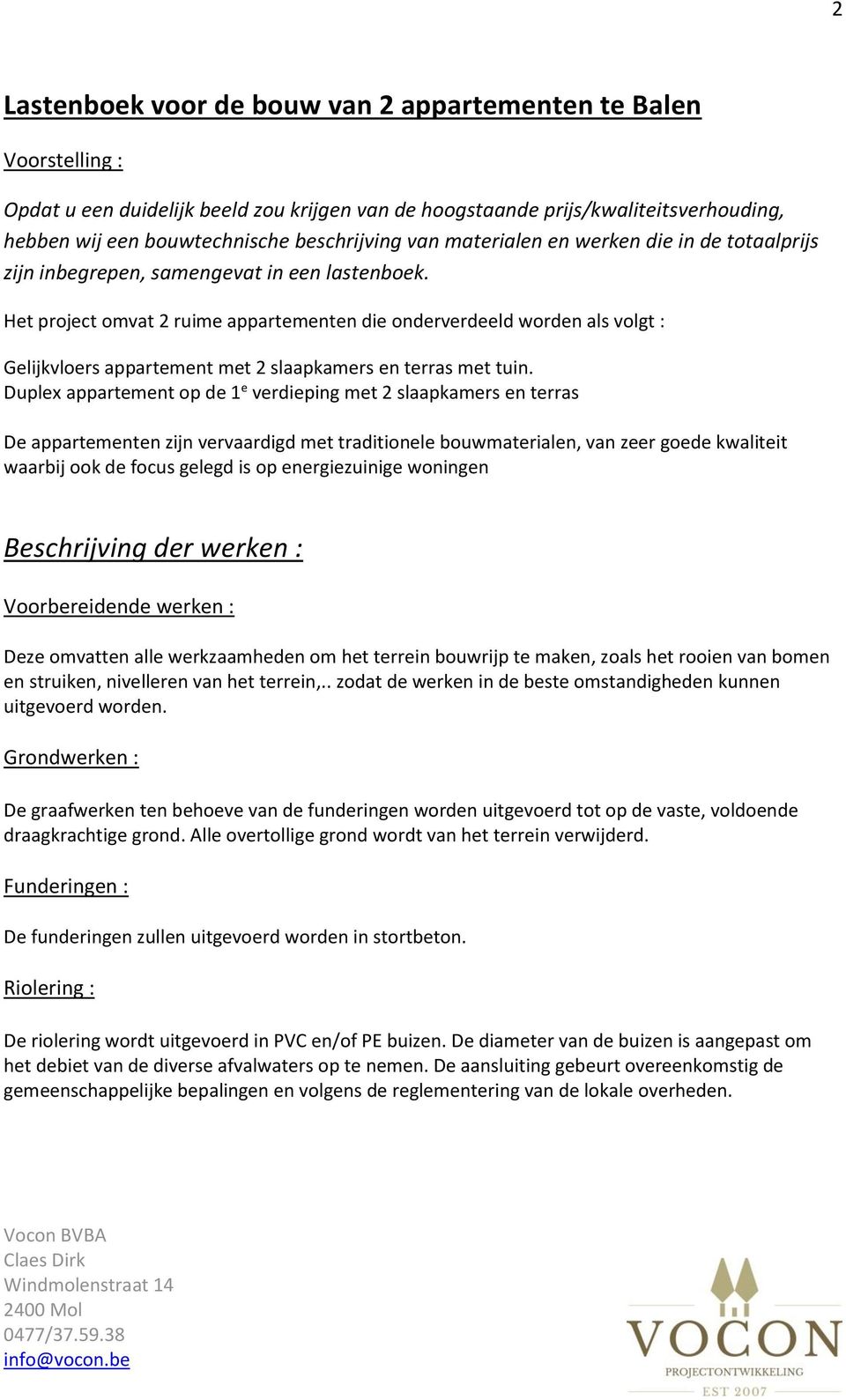 Het project omvat 2 ruime appartementen die onderverdeeld worden als volgt : Gelijkvloers appartement met 2 slaapkamers en terras met tuin.