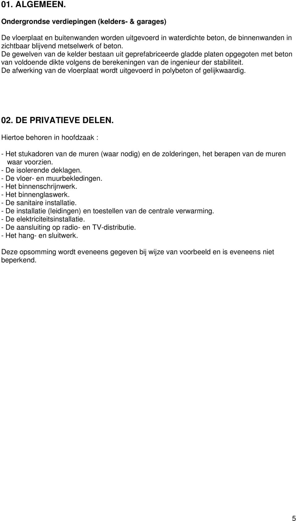 De afwerking van de vloerplaat wordt uitgevoerd in polybeton of gelijkwaardig. 02. DE PRIVATIEVE DELEN.