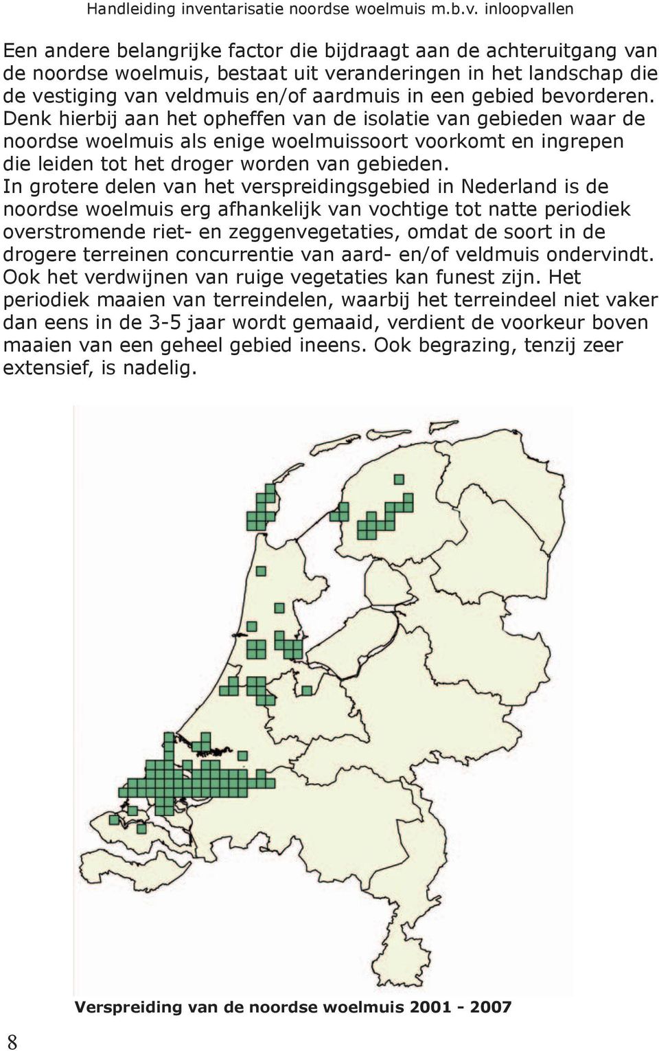 In grotere delen van het verspreidingsgebied in Nederland is de noordse woelmuis erg afhankelijk van vochtige tot natte periodiek overstromende riet- en zeggenvegetaties, omdat de soort in de drogere