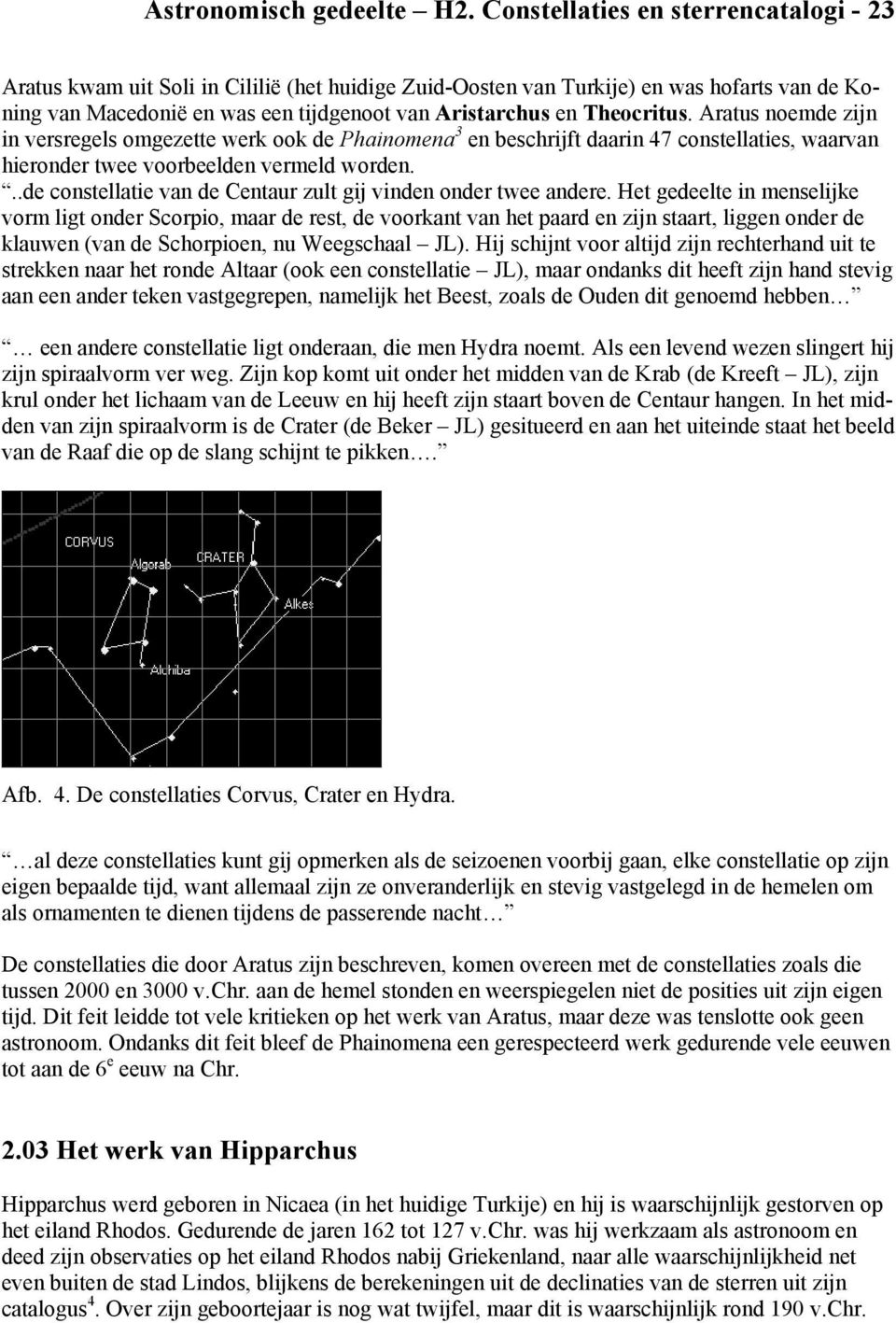 Theocritus. Aratus noemde zijn in versregels omgezette werk ook de Phainomena 3 en beschrijft daarin 47 constellaties, waarvan hieronder twee voorbeelden vermeld worden.