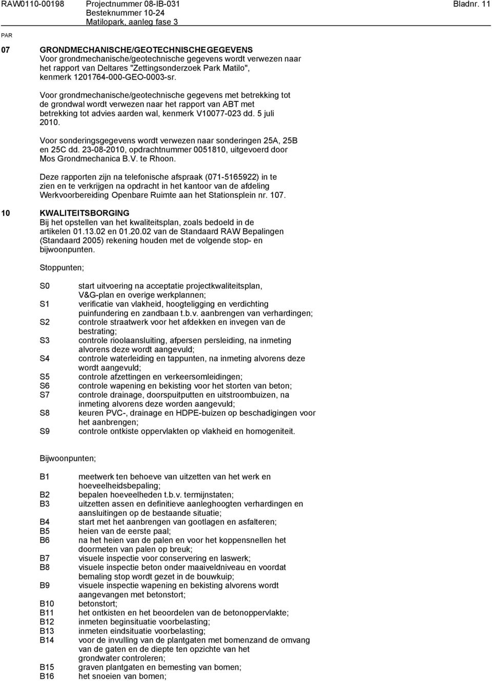 Voor grondmechanische/geotechnische gegevens met betrekking tot de grondwal wordt verwezen naar het rapport van ABT met betrekking tot advies aarden wal, kenmerk V10077-023 dd. 5 juli 2010.