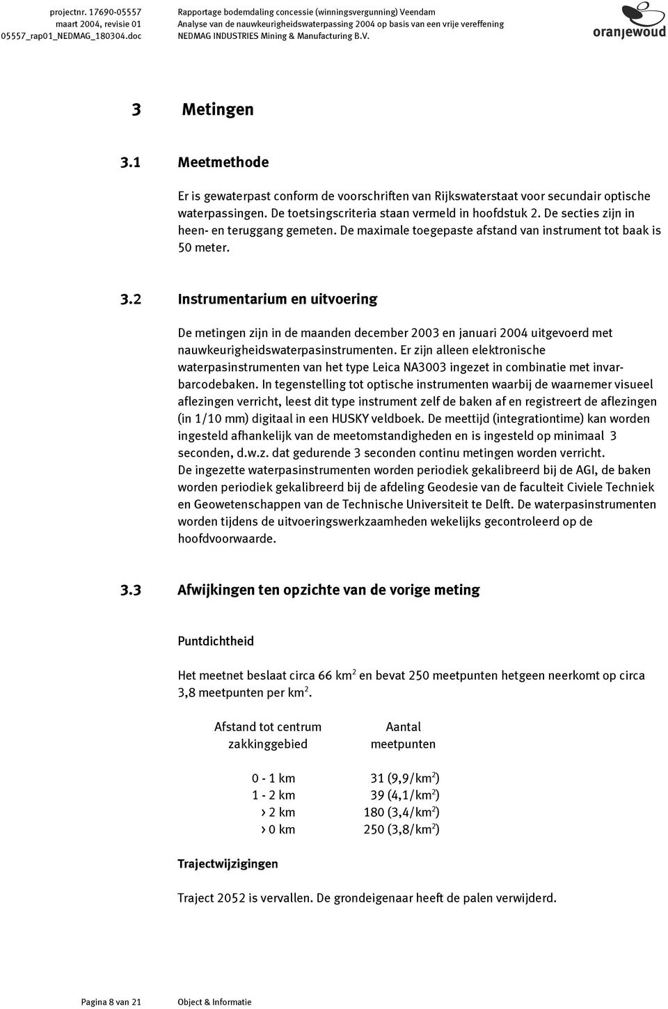 1 Meetmethode Er is gewaterpast conform de voorschriften van Rijkswaterstaat voor secundair optische waterpassingen. De toetsingscriteria staan vermeld in hoofdstuk 2.