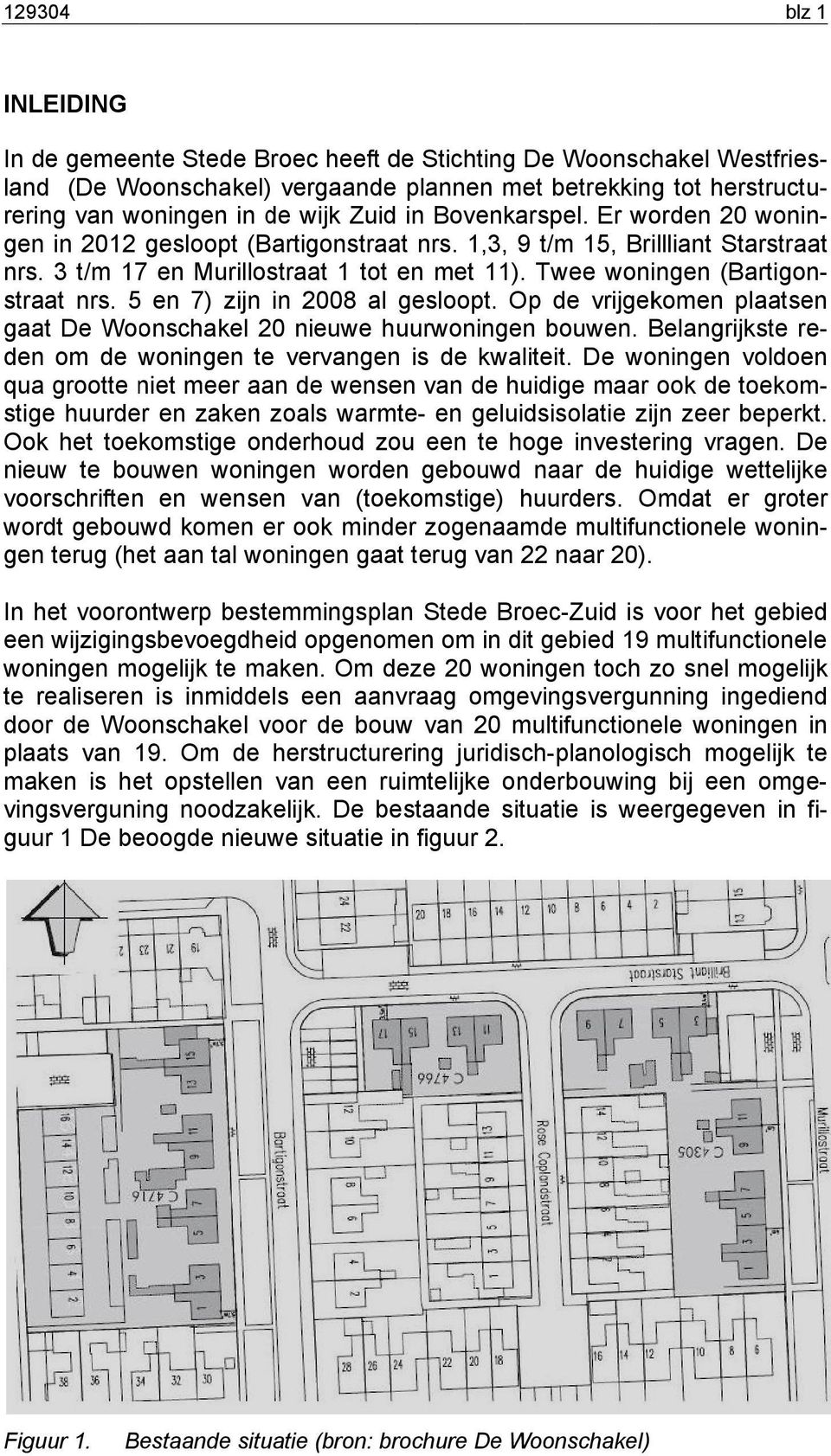 Twee woningen (Bartigo (Bartigonstraat nrs. 5 en 7) zijn in 2008 al gesloopt. Op de vrijgekomen plaatsen gaat De Woonschakel 20 nieuwe huurwoningen bouwen.