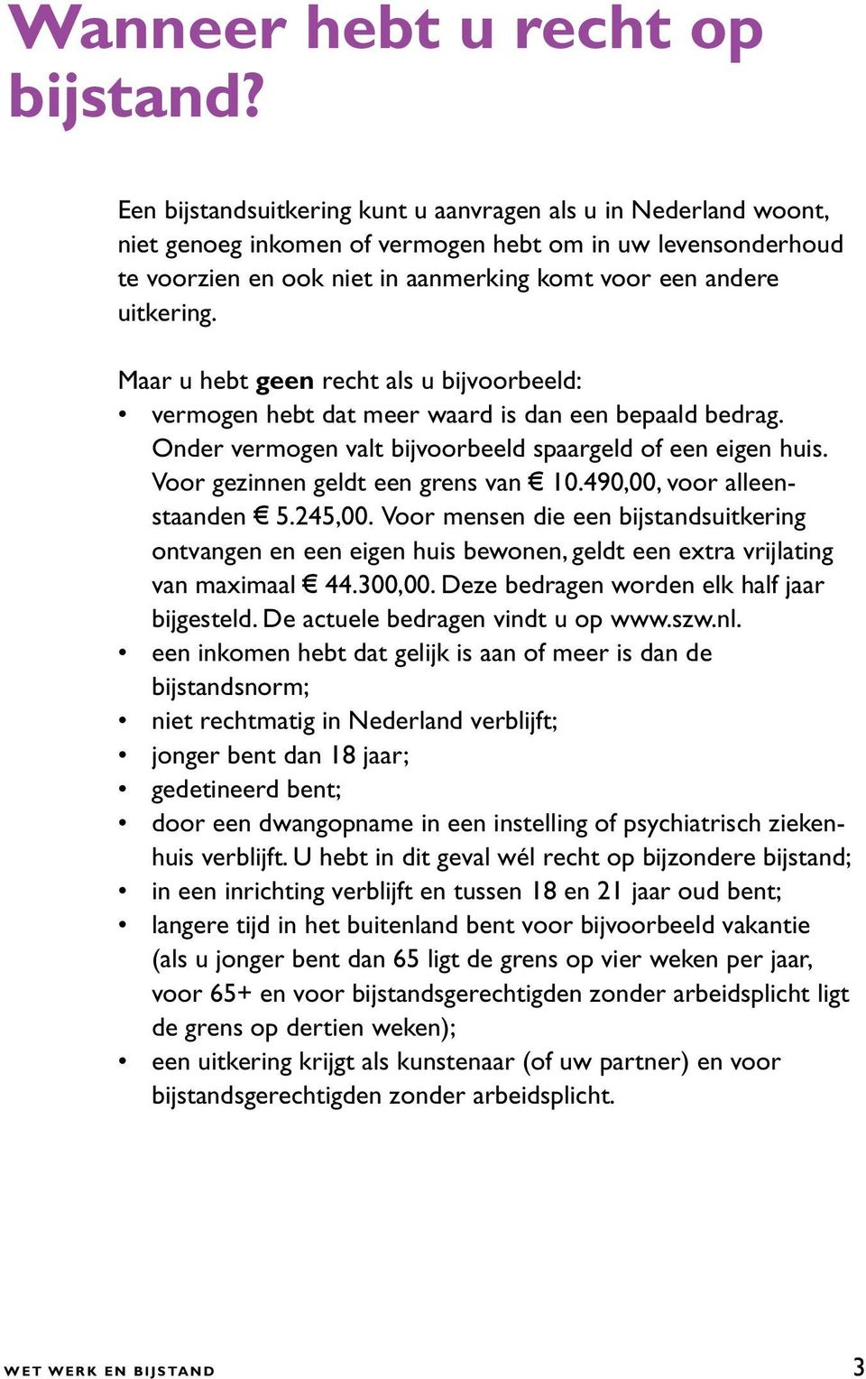 Maar u hebt geen recht als u bijvoorbeeld: vermogen hebt dat meer waard is dan een bepaald bedrag. Onder vermogen valt bijvoorbeeld spaargeld of een eigen huis. Voor gezinnen geldt een grens van 10.