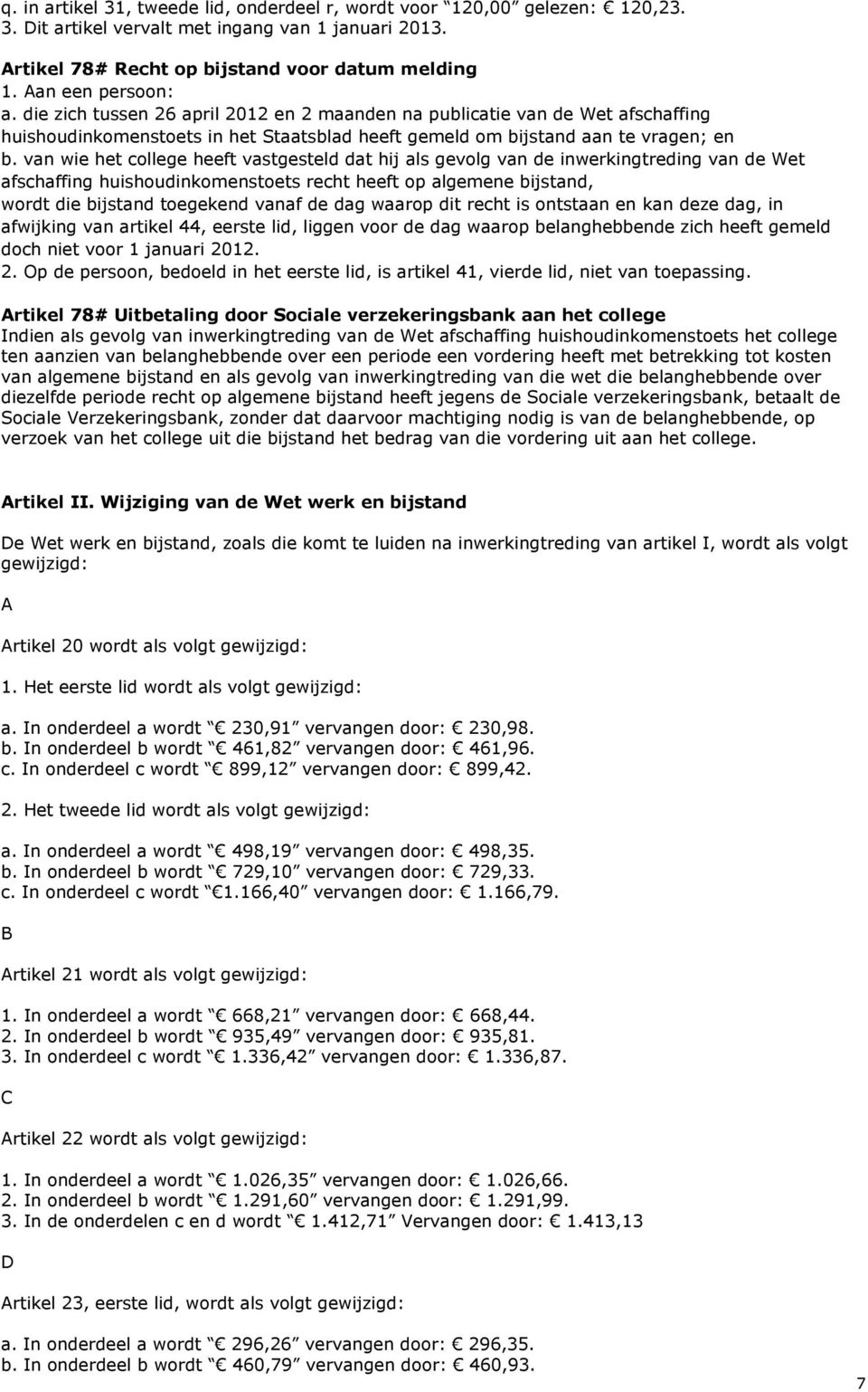 van wie het college heeft vastgesteld dat hij als gevolg van de inwerkingtreding van de Wet afschaffing huishoudinkomenstoets recht heeft op algemene bijstand, wordt die bijstand toegekend vanaf de