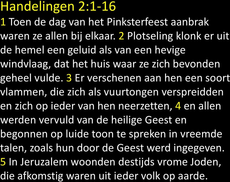 3 Er verschenen aan hen een soort vlammen, die zich als vuurtongen verspreidden en zich op ieder van hen neerzetten, 4 en allen werden