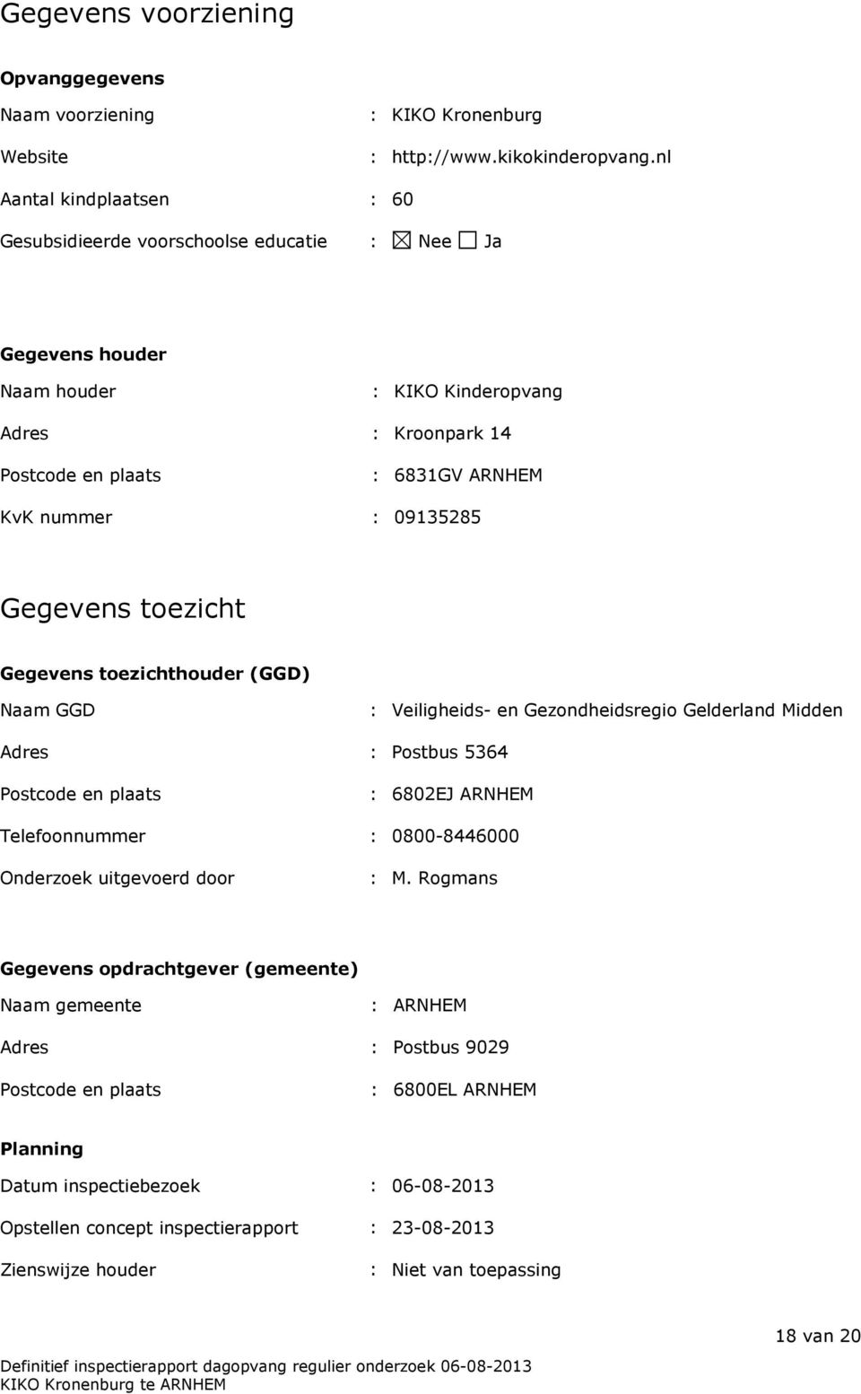 Gegevens toezicht Gegevens toezichthouder (GGD) Naam GGD : Veiligheids- en Gezondheidsregio Gelderland Midden Adres : Postbus 5364 Postcode en plaats : 6802EJ ARNHEM Telefoonnummer : 0800-8446000